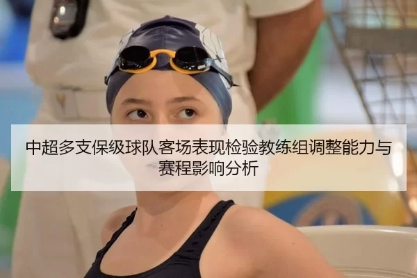 中超多支保级球队客场表现检验教练组调整能力与赛程影响分析